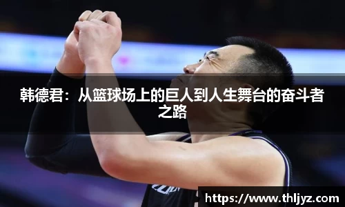 韩德君：从篮球场上的巨人到人生舞台的奋斗者之路