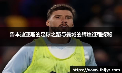 鲁本迪亚斯的足球之路与曼城的辉煌征程探秘