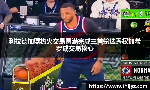 利拉德加盟热火交易圆满完成三首轮选秀权加希罗成交易核心