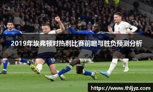 2019年埃弗顿对热刺比赛前瞻与胜负预测分析
