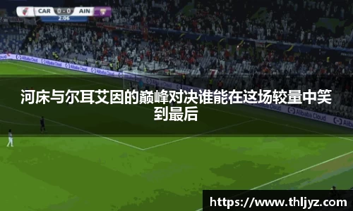 河床与尔耳艾因的巅峰对决谁能在这场较量中笑到最后