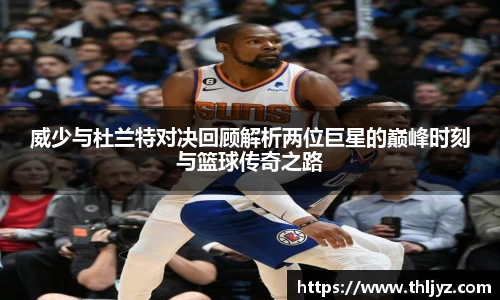 威少与杜兰特对决回顾解析两位巨星的巅峰时刻与篮球传奇之路
