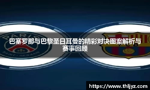 巴塞罗那与巴黎圣日耳曼的精彩对决图案解析与赛事回顾