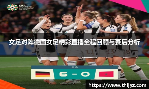 女足对阵德国女足精彩直播全程回顾与赛后分析